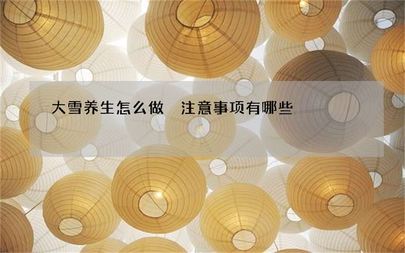 大雪养生怎么做 注意事项有哪些